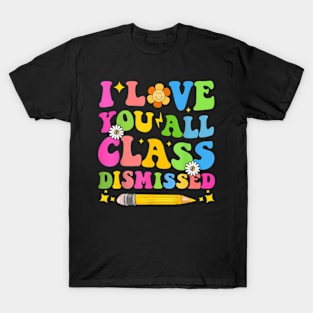 I Love You All Class Dismissed Teacher Last Day Of School T-Shirt